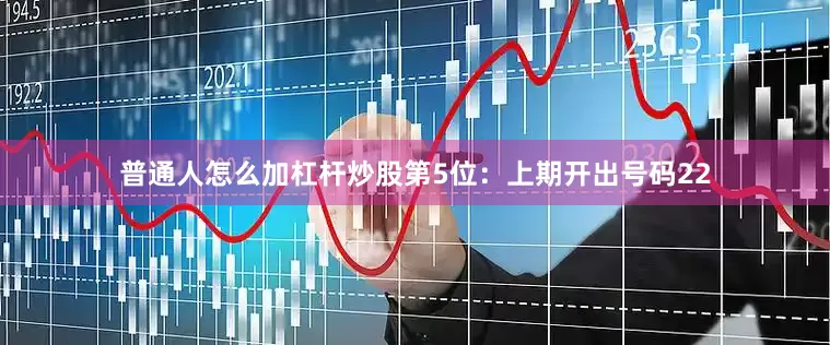 普通人怎么加杠杆炒股　　第5位：上期开出号码22
