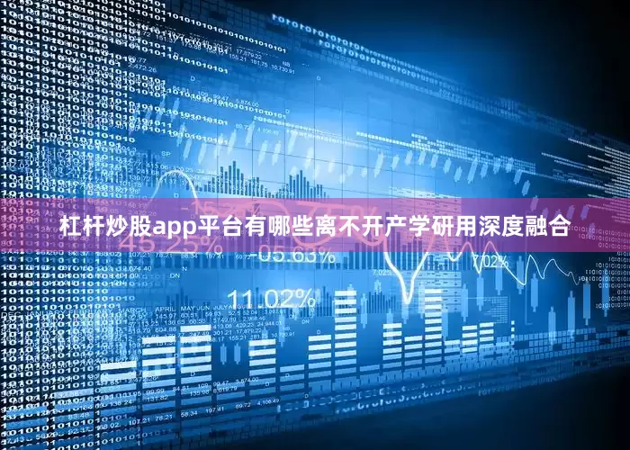 杠杆炒股app平台有哪些离不开产学研用深度融合