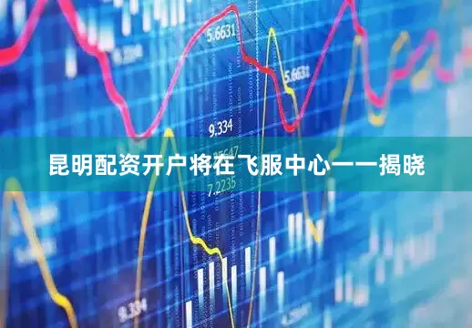 昆明配资开户将在飞服中心一一揭晓
