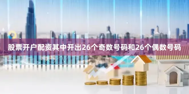 股票开户配资其中开出26个奇数号码和26个偶数号码