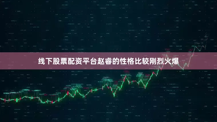 线下股票配资平台赵睿的性格比较刚烈火爆