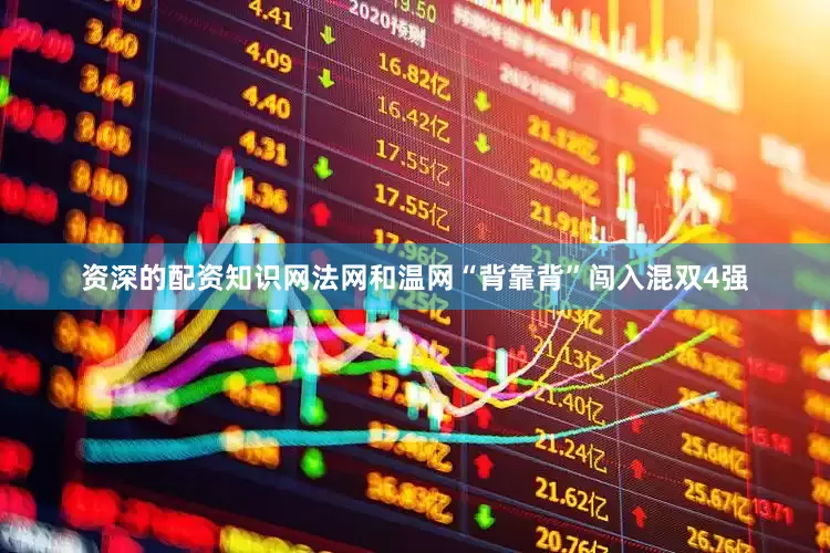 资深的配资知识网法网和温网“背靠背”闯入混双4强