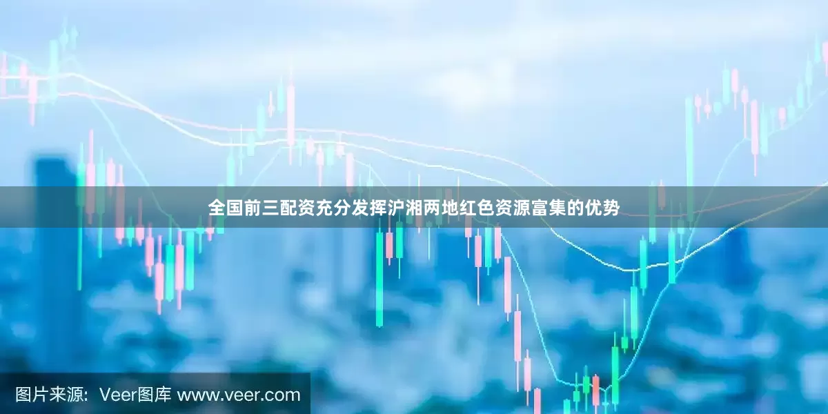 全国前三配资充分发挥沪湘两地红色资源富集的优势