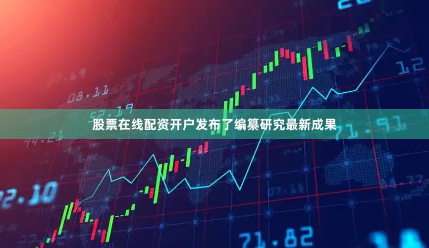 股票在线配资开户发布了编纂研究最新成果