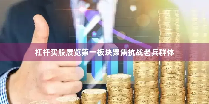 杠杆买股展览第一板块聚焦抗战老兵群体