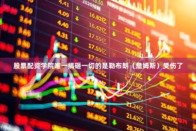 股票配资学院唯一搞砸一切的是勒布朗(詹姆斯)受伤了