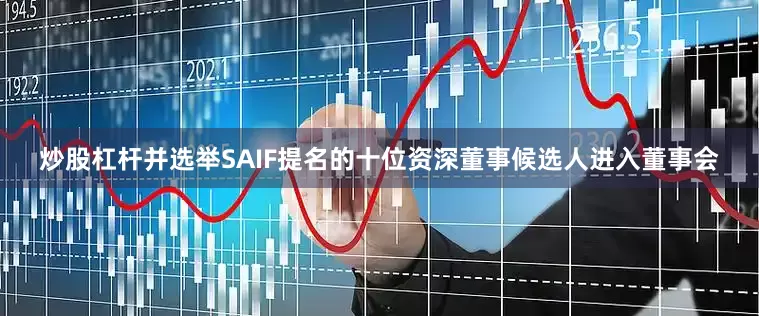 炒股杠杆并选举SAIF提名的十位资深董事候选人进入董事会