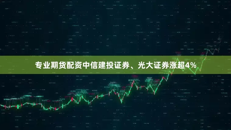 专业期货配资中信建投证券、光大证券涨超4%