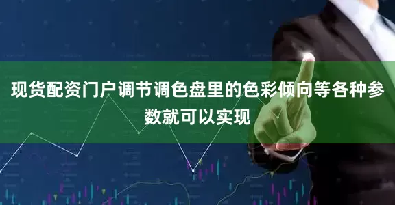 现货配资门户调节调色盘里的色彩倾向等各种参数就可以实现