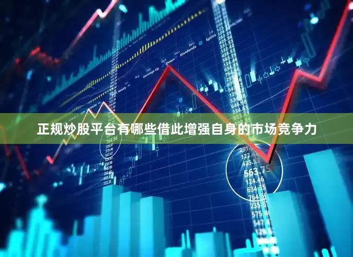 正规炒股平台有哪些借此增强自身的市场竞争力