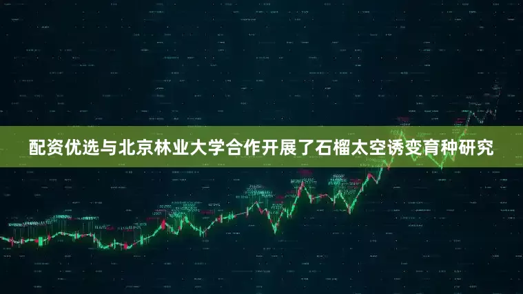 配资优选与北京林业大学合作开展了石榴太空诱变育种研究