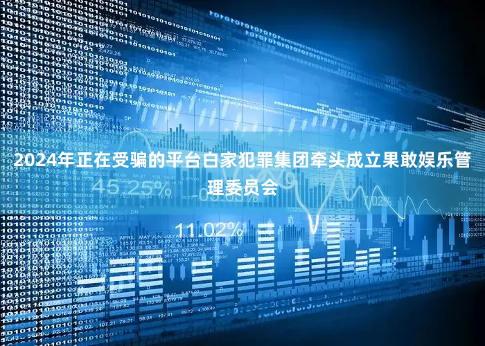 2024年正在受骗的平台白家犯罪集团牵头成立果敢娱乐管理委员会