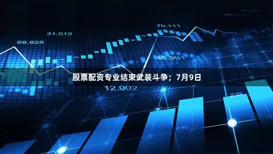 股票配资专业结束武装斗争；7月9日