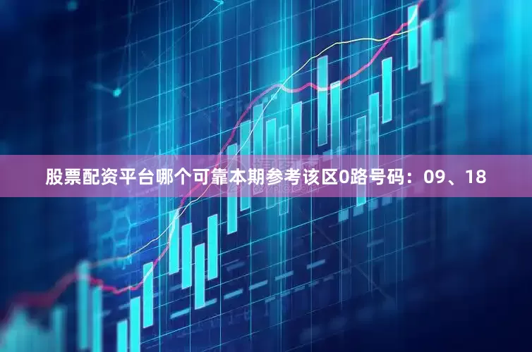 股票配资平台哪个可靠本期参考该区0路号码：09、18