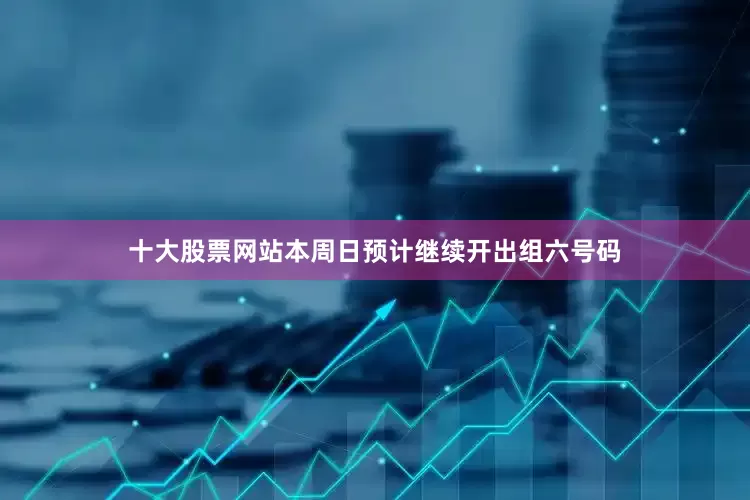 十大股票网站本周日预计继续开出组六号码