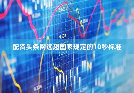 配资头条网远超国家规定的10秒标准