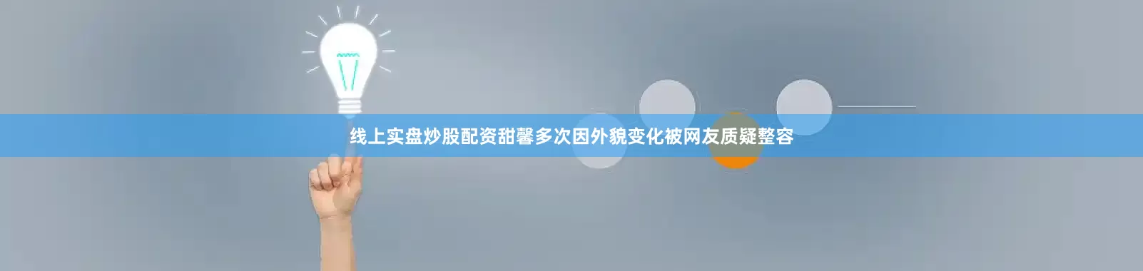 线上实盘炒股配资甜馨多次因外貌变化被网友质疑整容