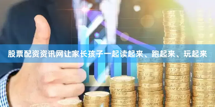 股票配资资讯网让家长孩子一起读起来、跑起来、玩起来