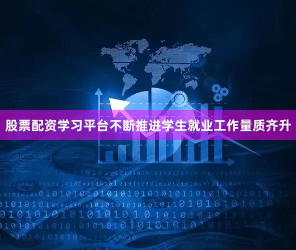 股票配资学习平台不断推进学生就业工作量质齐升
