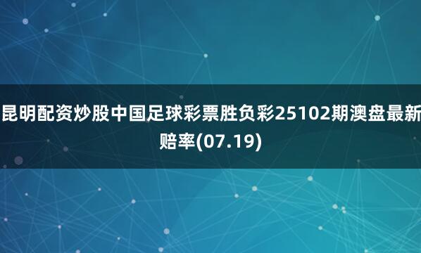 昆明配资炒股中国足球彩票胜负彩25102期澳盘最新赔率(07.19)