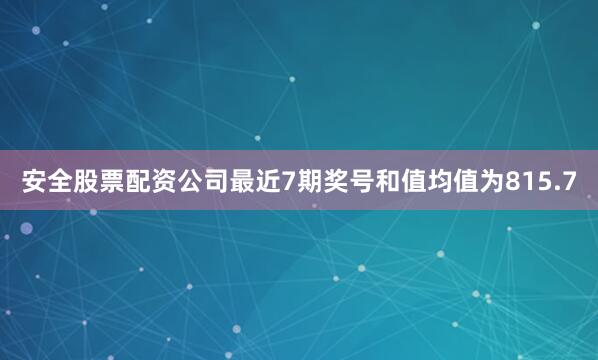 安全股票配资公司最近7期奖号和值均值为815.7