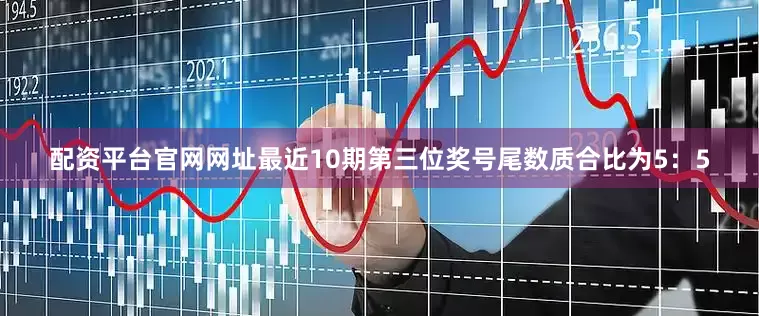 配资平台官网网址最近10期第三位奖号尾数质合比为5：5