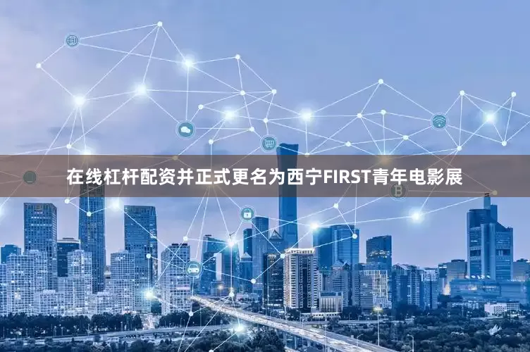 在线杠杆配资并正式更名为西宁FIRST青年电影展