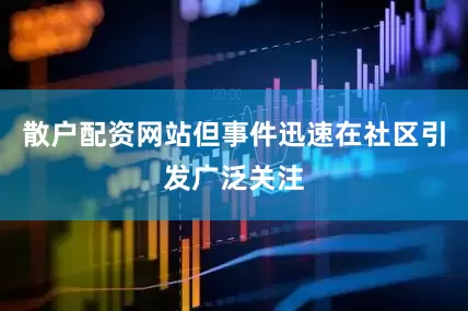 散户配资网站但事件迅速在社区引发广泛关注