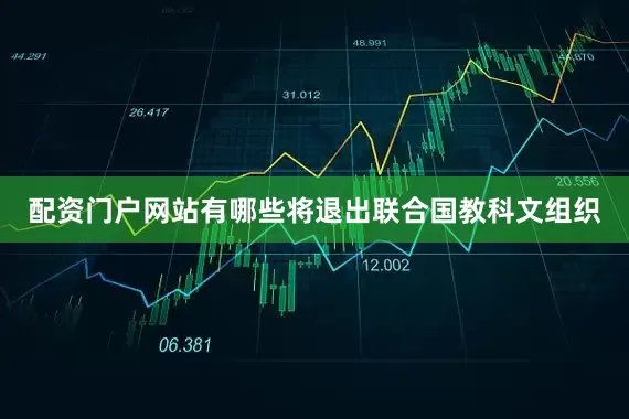 配资门户网站有哪些将退出联合国教科文组织