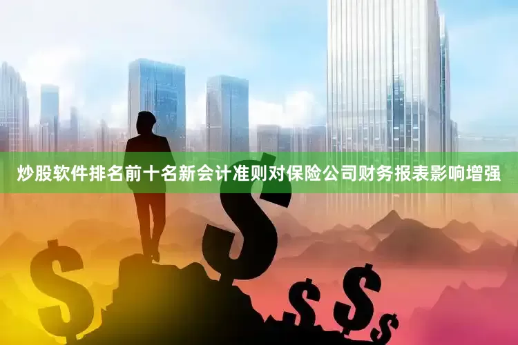 炒股软件排名前十名新会计准则对保险公司财务报表影响增强