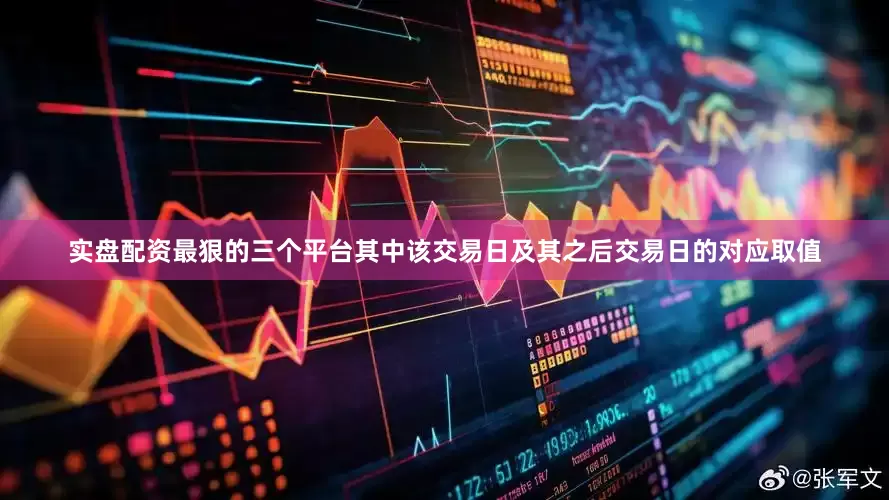 实盘配资最狠的三个平台其中该交易日及其之后交易日的对应取值