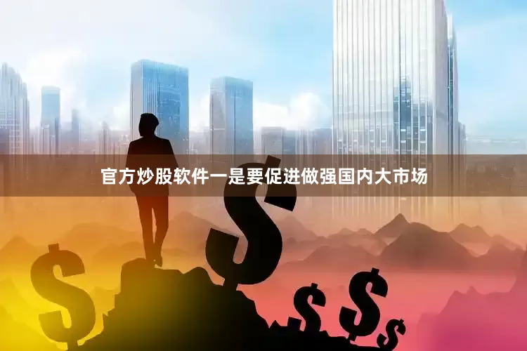 官方炒股软件一是要促进做强国内大市场