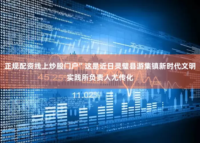 正规配资线上炒股门户”这是近日灵璧县游集镇新时代文明实践所负责人尤传化