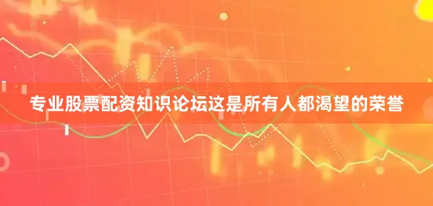 专业股票配资知识论坛这是所有人都渴望的荣誉