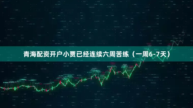 青海配资开户小贾已经连续六周苦练（一周6-7天）