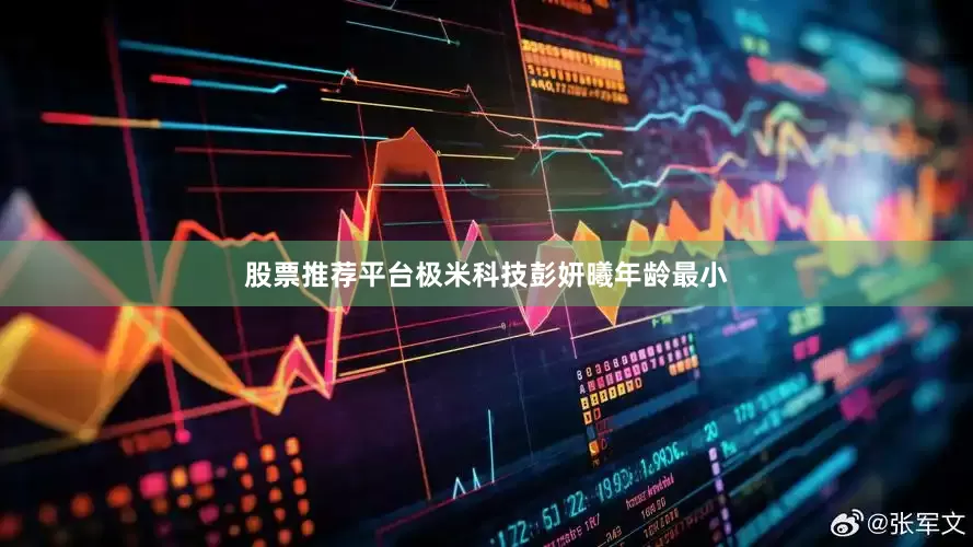 股票推荐平台极米科技彭妍曦年龄最小