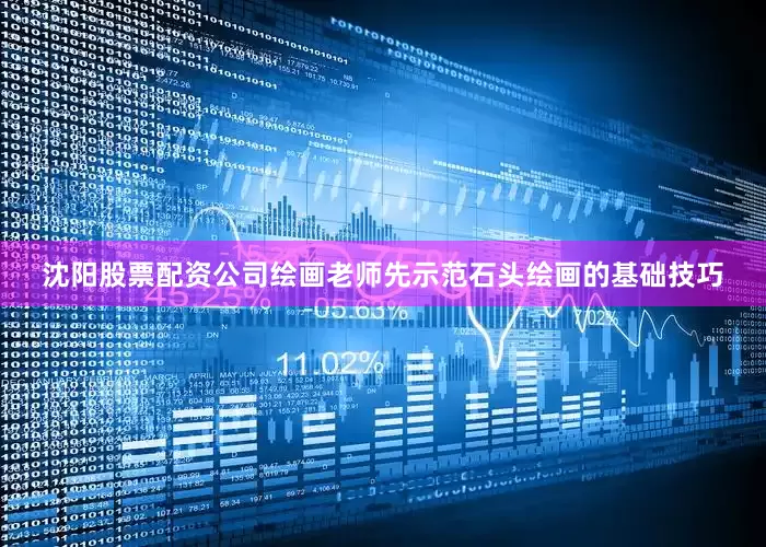 沈阳股票配资公司绘画老师先示范石头绘画的基础技巧