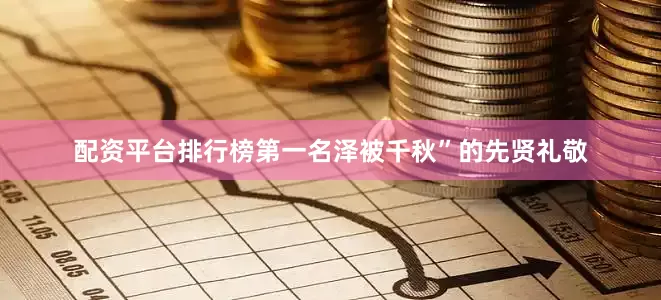 配资平台排行榜第一名泽被千秋”的先贤礼敬