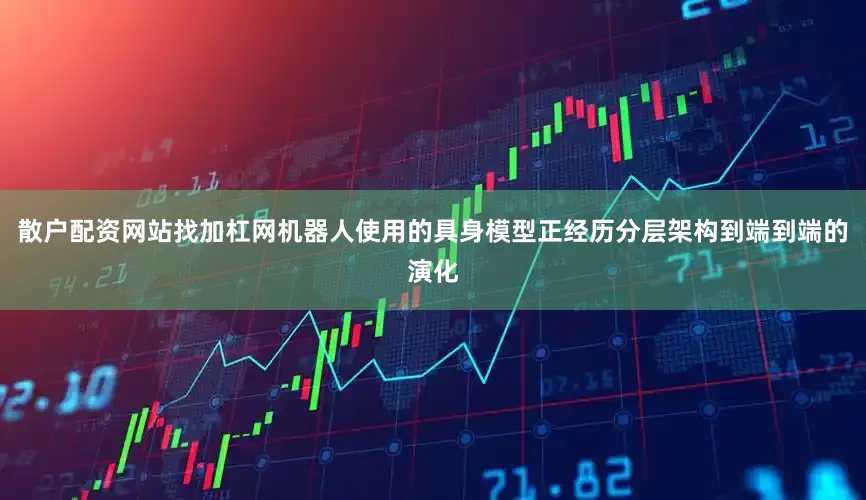 散户配资网站找加杠网机器人使用的具身模型正经历分层架构到端到端的演化