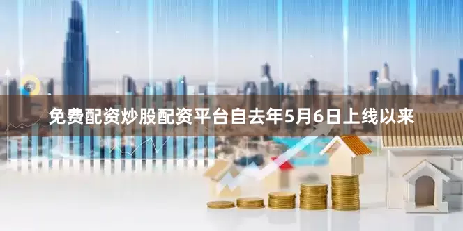 免费配资炒股配资平台自去年5月6日上线以来