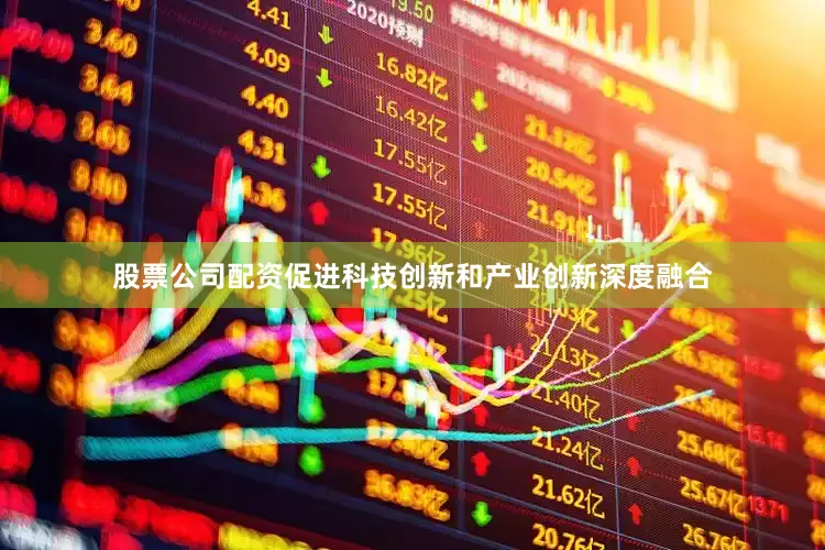 股票公司配资促进科技创新和产业创新深度融合