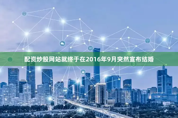 配资炒股网站就终于在2016年9月突然宣布结婚