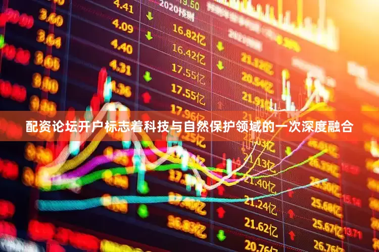 配资论坛开户标志着科技与自然保护领域的一次深度融合