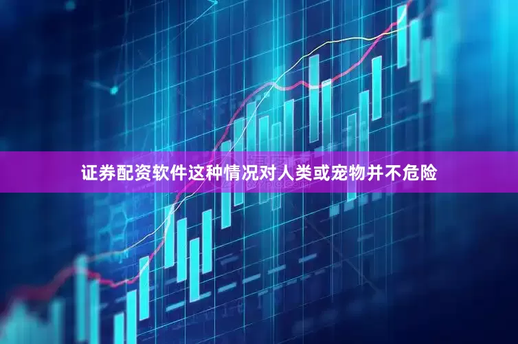 证券配资软件这种情况对人类或宠物并不危险