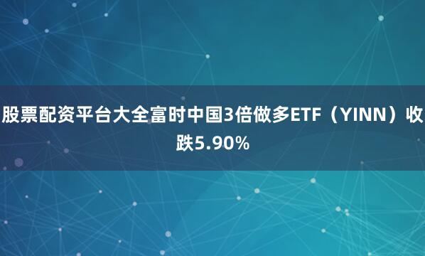 股票配资平台大全富时中国3倍做多ETF（YINN）收跌5.90%