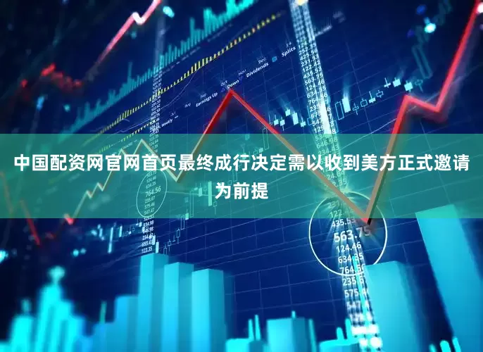 中国配资网官网首页最终成行决定需以收到美方正式邀请为前提
