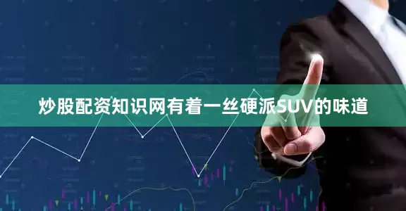 炒股配资知识网有着一丝硬派SUV的味道