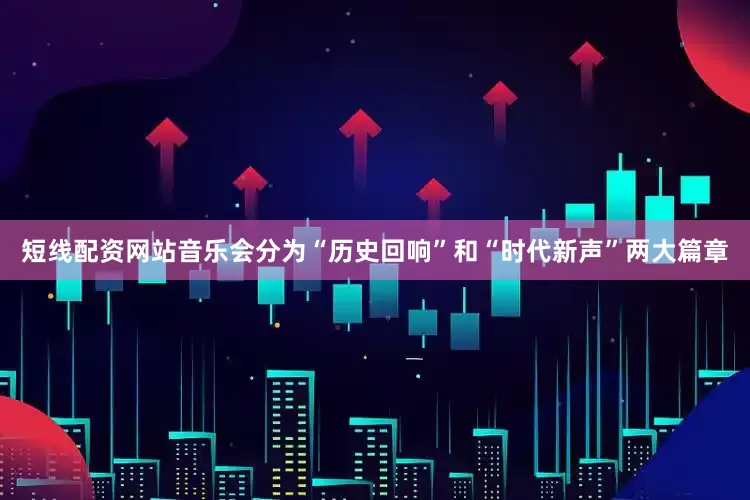 短线配资网站音乐会分为“历史回响”和“时代新声”两大篇章