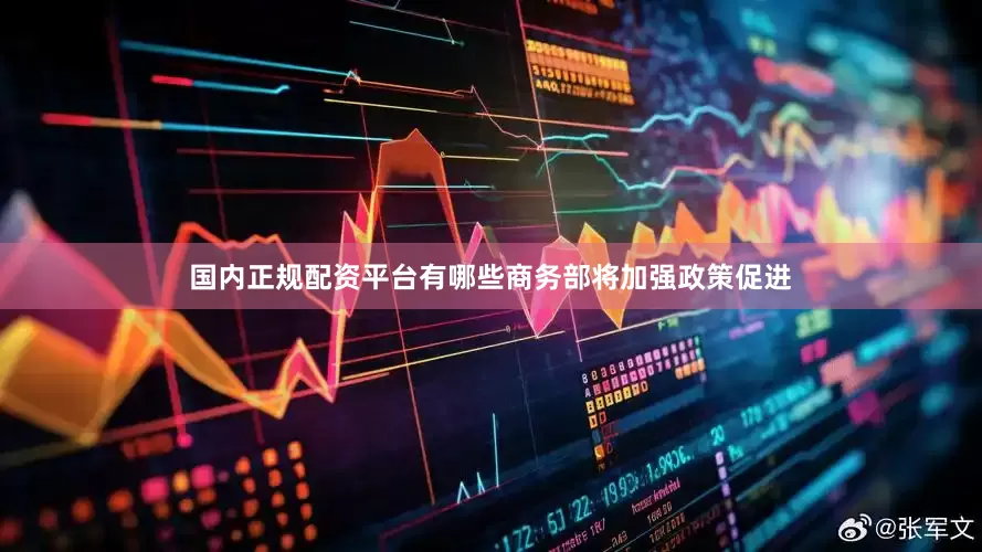 国内正规配资平台有哪些商务部将加强政策促进