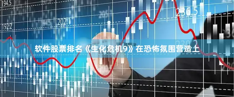 软件股票排名《生化危机9》在恐怖氛围营造上